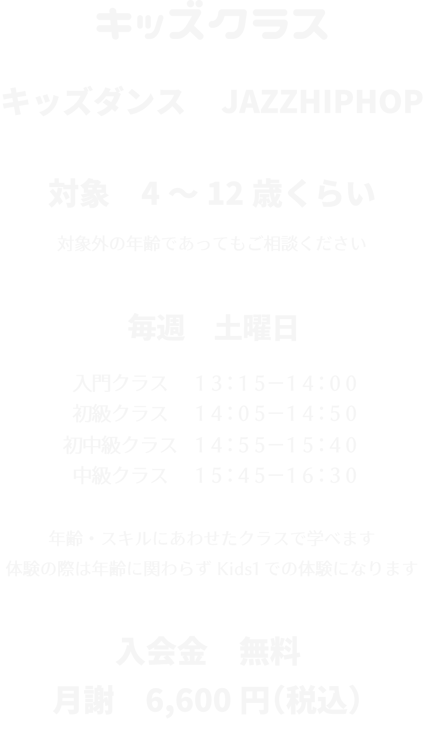 キッズクラス 対象4~12歳くらい。対象外であってもご相談ください。毎週土曜日 年齢・スキルに合わせたクラスで学べます。体験の際は年齢に関わらずKids1での体験になります。入会金無料、月謝5,500円(税込)